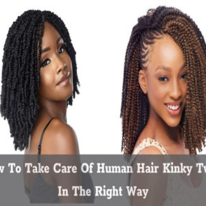 How To Take Care Of Human Hair Kinky Twist In The Right Way