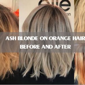 Ash Blonde On Orange Hair Before And After: 4 Solutions To Brassiness