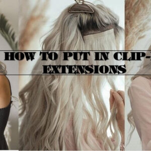 How To Put In Clip-In Extensions – Best Guides To Follow