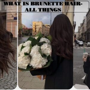 What Is Brunette Hair – Top 3 Reasons For Its Popularity