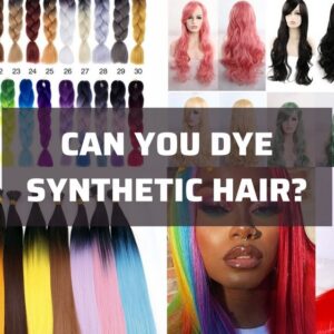 Can You Dye Synthetic Hair: Top 1 Best Detailed Answer